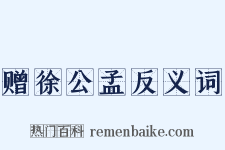 赠徐公孟反义词是什么意思的图片